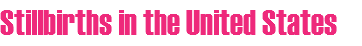 Stillbirths in the United States